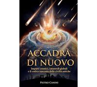 Accadrà di nuovo: Impatti cosmici, catastrofi globali e il codice nascosto delle civiltà antiche