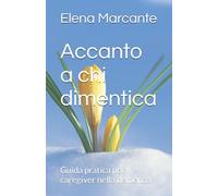 Accanto a chi dimentica: Guida pratica per caregiver nella demenza