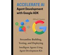 Accelerate AI Agent Development with Google ADK: Streamline Building, Testing, and Deploying Intelligent Agents Using Agent Development Kit (AI Agent Development & Engineering Series)