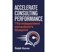 Accelerate Consulting Performance: The Independent Consultant's Blueprint (Accelerate Performance)