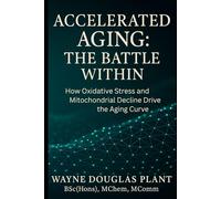 Accelerated Aging: The Battle Within: How Oxidative Stress, Lifestyle, and Cellular Decline Drive Aging - And What You Can Do About It: 1 (The Scientific Anti-Aging Series)