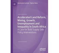 Accelerated Land Reform, Mining, Growth, Unemployment and Inequality in South Africa: A Case for Bold Supply Side Policy Interventions