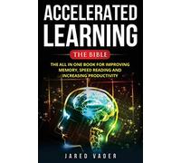Accelerated Learning: The Bible: The All In One Book for Improving Memory, Speed Reading and Increasing Productivity