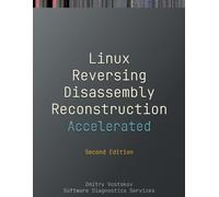 Accelerated Linux Disassembly, Reconstruction and Reversing: Training Course Transcript and GDB Practice Exercises with Memory Cell Diagrams, Second Edition (Linux Internals Supplements)