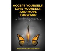 Accept yourself, love yourself, and keep moving forward: A Guided Journal For Overcoming Self Criticism & Embracing A Positive Mindset