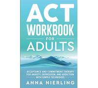 Acceptance and Commitment Therapy (ACT) Workbook For Adults: For Anxiety, Depression, And Addiction with Simple Techniques (Behavioral Psychology Books For Mental Health)