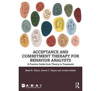 Acceptance and Commitment Therapy for Behavior Analysts – A Practice Guide from Theory to Treatment