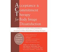 Acceptance And Commitment Therapy for Body Image Dissatisfaction: A Practitioner's Guide to Using Mindfulness, Acceptance & Values-Based Behavior Change Strategies (Professional)
