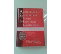 Acceptance and Commitment Therapy for Body Image Dissatisfaction: A Practitioner's Guide to Using Mindfulness, Acceptance, and Values-Based Behavior Change Strategies (Professional)