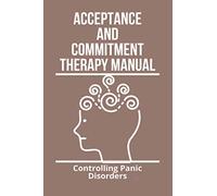 Acceptance And Commitment Therapy Manual: Controlling Panic Disorders: Acceptance And Commitment Therapy Workbook