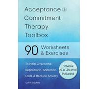 Acceptance and Commitment Therapy Toolbox: 90 Exercises and Worksheets to Help Overcome Depression, Addiction, OCD, and Reduce Anxiety