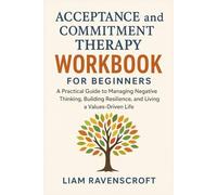 Acceptance and Commitment Therapy Workbook: A Practical Guide to Overcoming Anxiety, Negative Thinking, and Self-Doubt While Building Resilience and Living a Values-Driven Life