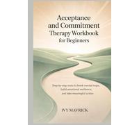 Acceptance and Commitment Therapy Workbook for Beginners: Step-by-Step Tools to Break Mental Loops, Build Emotional Resilience, and Take Meaningful Action