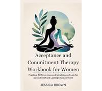 Acceptance and Commitment Therapy Workbook for Women: Practical ACT Exercises and Mindfulness Tools for Stress Relief and Lasting Empowerment