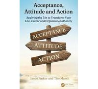 Acceptance, Attitude and Action: Applying the 3As to Transform Your Life, Career, and Organisational Safety