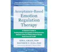 Acceptance-Based Emotion Regulation Therapy: A Clinician’s Guide to Treating Emotion Dysregulation and Self-Destructive Behaviors Using an Evidence-Based Therapy Drawn from ACT and DBT