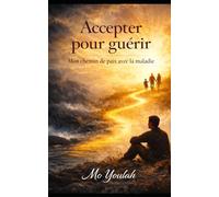 Accepter pour guérir: mon chemin de paix avec la maladie