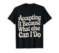 Accepting It Because What Else Can I Do Reality Survive |- T-Shirt
