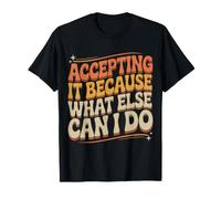 Accepting It Because What Else Can I Do - T-Shirt