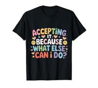 Accepting It Because What Else Can I Do |- T-Shirt