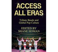 Access All Eras: Tribute Bands and Global Pop Culture: Tribute Bands and Global Pop Culture