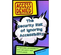 Access Denied: The Security Risk of Ignoring Accessibility: Embedding Accessibility into Security and Compliance