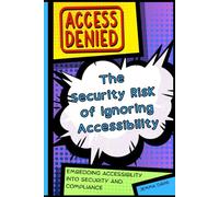 Access Denied: The Security Risk of Ignoring Accessibility: Embedding Accessibility into Security and Compliance