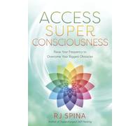 Access Super Consciousness: Raise Your Frequency to Overcome Your Biggest Obstacles (Rj Spina's Self-Healing)