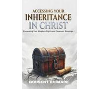 Accessing Your Inheritance In Christ: Possessing Your Kingdom Rights and Covenant Blessings