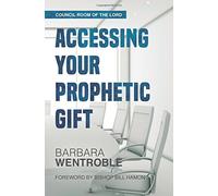 Accessing Your Prophetic Gift: Volume 1 (The Council Room of the Lord)