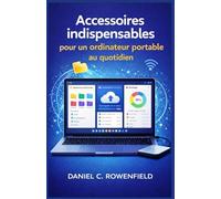 Accessoires indispensables pour un ordinateur portable au quotidien: Guide pas à pas et accessible à tous sur les ordinateurs, les logiciels et les outils de productivité