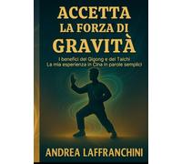 Accetta La Forza Di Gravità: I benefici del Qigong e del Taichi: La mia esperienza in Cina in parole semplici