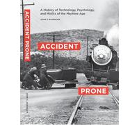 Accident Prone - A History of Technology, Psychology and Misfits of the Machine Age