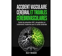 Accident vasculaire cérébral et troubles cérébrovasculaires: Guide de prévention AVC, récupération et traitements modernes pour la santé cérébrale (La ... gérez-la, reprenez votre vie en main.)