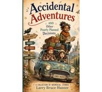 Accidental Adventures and Other Poorly Planned Decisions: A Collection Of Whimsical Stories