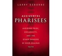 Accidental Pharisees: Avoiding Pride, Exclusivity, and the Other Dangers of Overzealous Faith