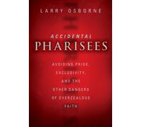 Accidental Pharisees : Avoiding Pride, Exclusivity, and the Other Dangers of Overzealous Faith