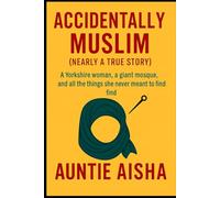 Accidently Muslim: A Yorkshire Women A giant Mosque and all the things she never meant to find..... A nearly true Story (A.C.T. 16-Step Recovery ... ... Adult Children of Trauma - Guided by Islam)