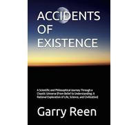 ACCIDENTS OF EXISTENCE: A Scientific and Philosophical Journey Through a Chaotic Universe (From Belief to Understanding: A Rational Exploration of Life, Science, and Civilization)