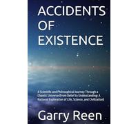 ACCIDENTS OF EXISTENCE: A Scientific and Philosophical Journey Through a Chaotic Universe (From Belief to Understanding: A Rational Exploration of Life, Science, and Civilization)