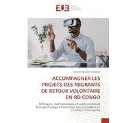 Accompagner Les Projets Des Migrants de Retour Volontaire En Rd Congo: Réflexions, méthodologies et outils pratiques Manuel d'usage à l'intention des Conseillers en Création d'Entreprise