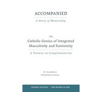 Accompanied: A Story of Mentorship: Plus a Bonus Treatise: The Catholic Genius of Integrated Masculinity and Femininity