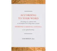 According to Your Word: Proceedings of a Conference Held on Saturday 4 March 2006 at the Pontifical College Rome to Honour Desmond Cardinal Connell on His Eightieth Birthday