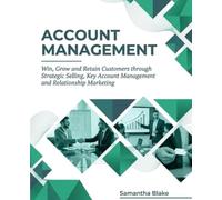 Account Management: Win, Grow and Retain Customers through Strategic Selling, Key Account Management and Relationship Marketing