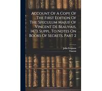Account Of A Copy Of The First Edition Of The 'speculum Majus' Of Vincent De Beauvais, 1473. Suppl. To Notes On Books Of Secrets, Part 2