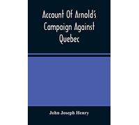 Account Of Arnold'S Campaign Against Quebec: And Of The Hardships And Sufferings Of That Band Of Heroes Who Traversed The Wilderness Of Maine From Cambridge To The St. Lawrence, In The Autumn Of 1775