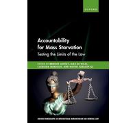 Accountability for Mass Starvation: Testing the Limits of the Law (Oxford Monographs in International Humanitarian & Criminal Law)