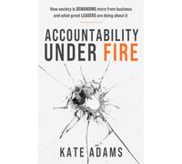 Accountability Under Fire : How society is demanding more from business and what great leaders are doing about it