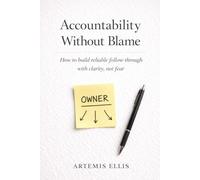 Accountability Without Blame: How to build reliable follow-through with clarity, not fear (The Workplace Clarity Series)