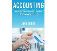 Accounting: Accounting made simple, basic accounting principles, and how to do your own bookkeeping